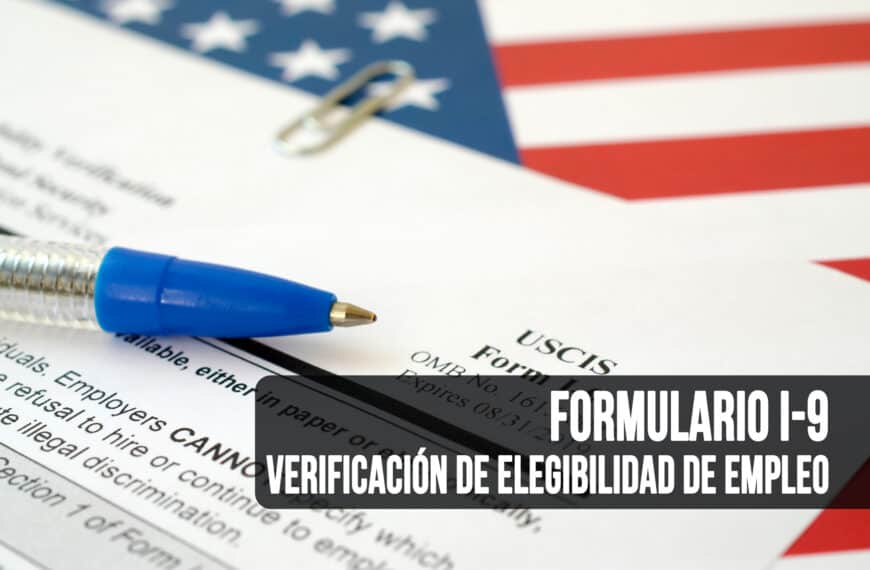 ¿Cómo Presentar el Formulario I-9 de Verificación de Elegibilidad de Empleo en Estados Unidos?