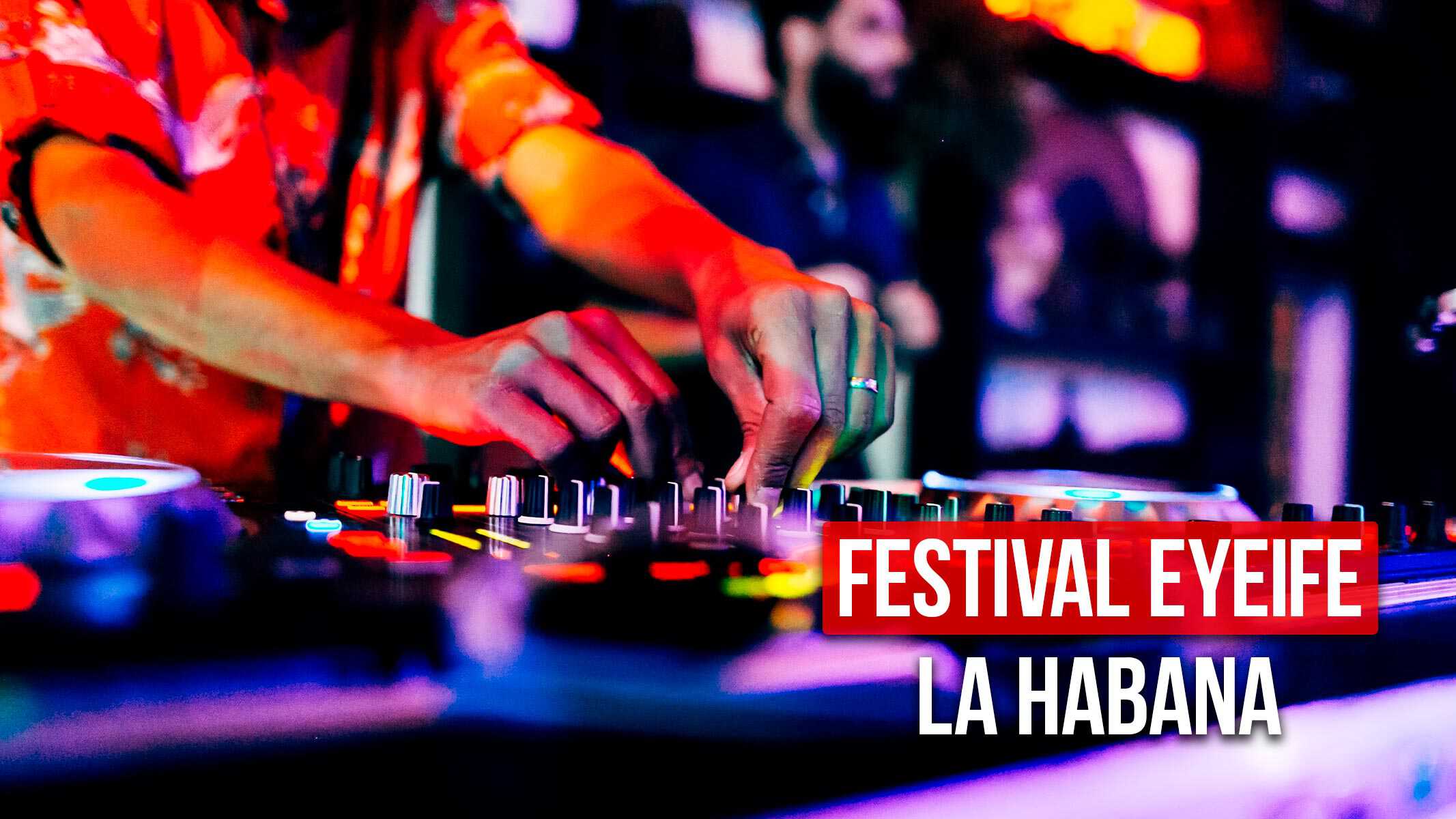 Festival Eyeife en La Habana: Todo lo que Debes Saber Sobre la Fiesta de la Música Electrónica