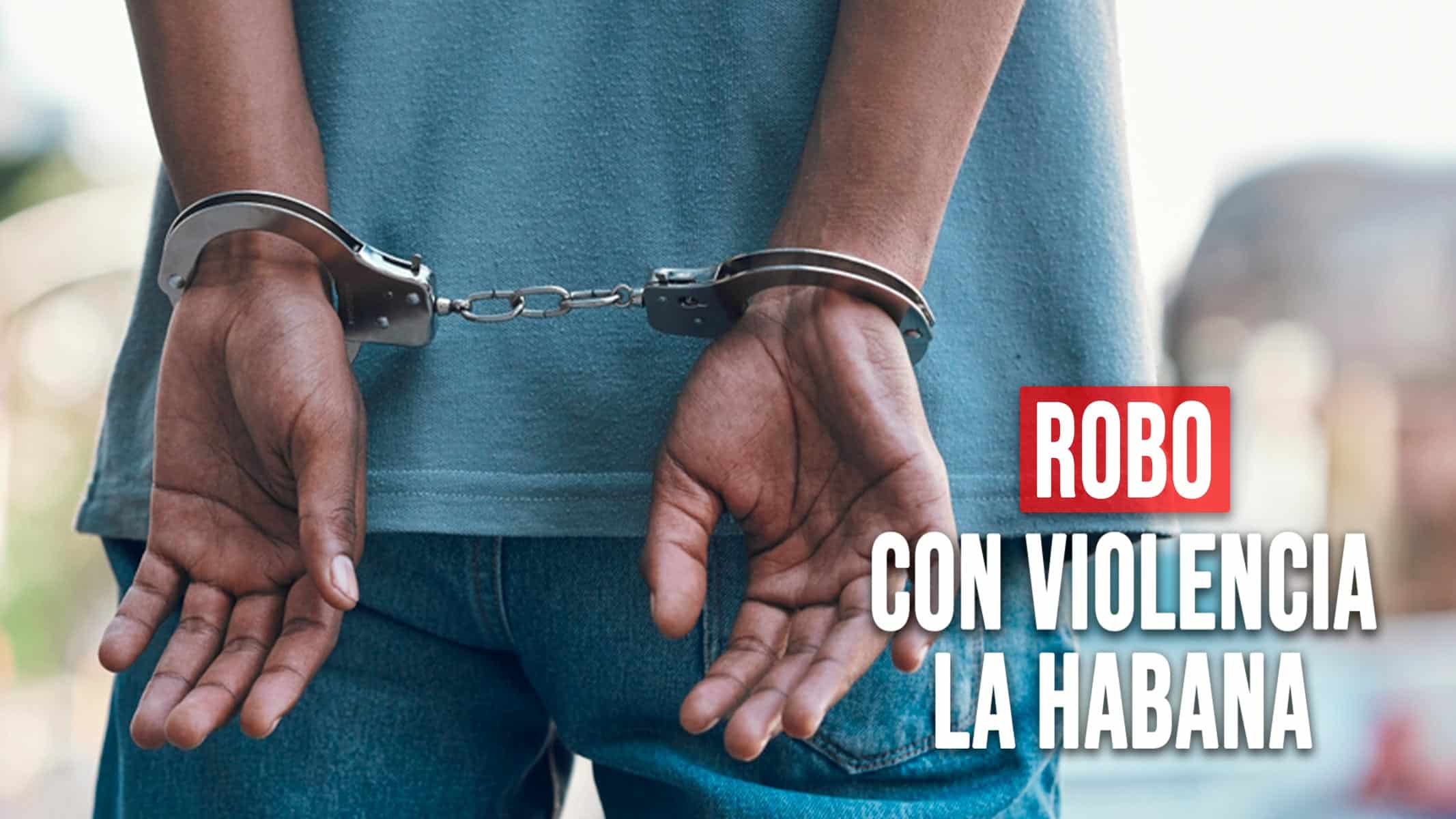 Hecho de Robo con Violencia en La Habana: El MININT Esclarece