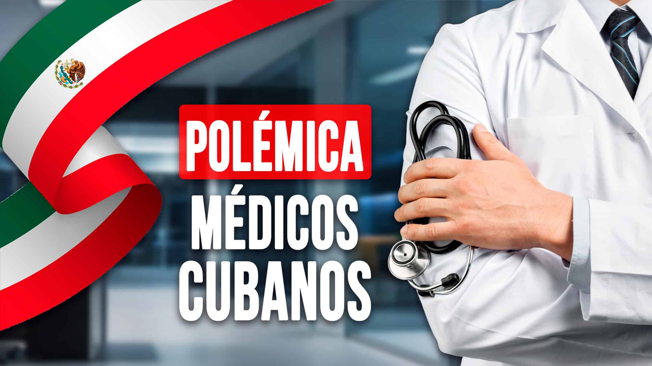 Polémica Sobre los Médicos Cubanos ¿Serán Bienvenidos en México?